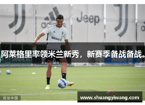 阿莱格里率领米兰新秀，新赛季备战备战。