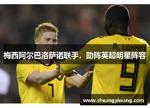 梅西阿尔巴洛萨诺联手，助阵英超明星阵容