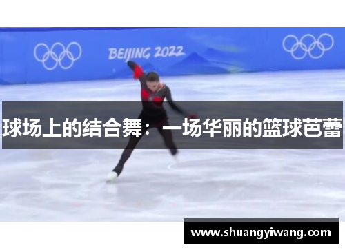 球场上的结合舞：一场华丽的篮球芭蕾