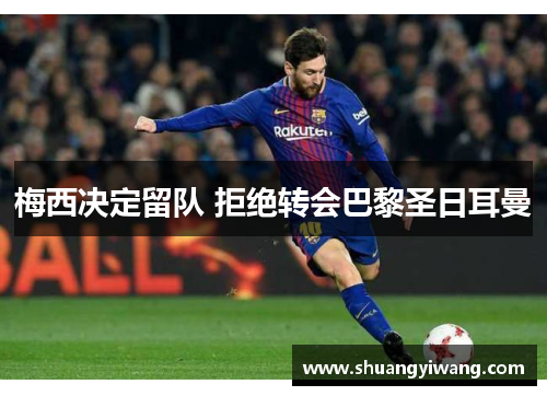 梅西决定留队 拒绝转会巴黎圣日耳曼