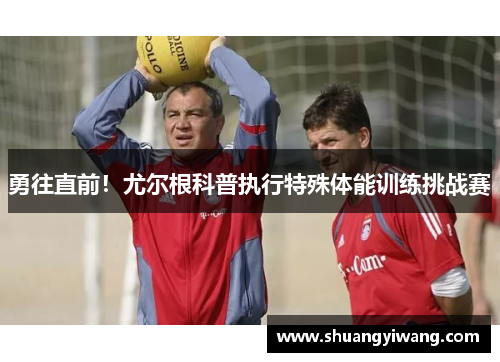 勇往直前！尤尔根科普执行特殊体能训练挑战赛